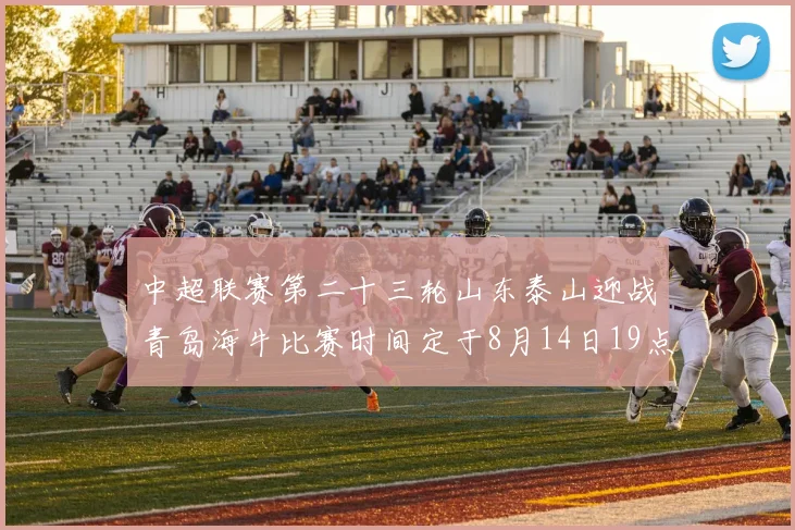 中超联赛第二十三轮山东泰山迎战青岛海牛比赛时间定于8月14日19点35分