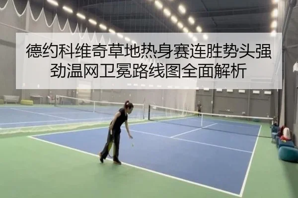 德约科维奇草地热身赛连胜势头强劲温网卫冕路线图全面解析