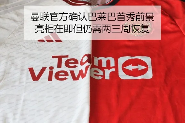 曼联官方确认巴莱巴首秀前景 亮相在即但仍需两三周恢复